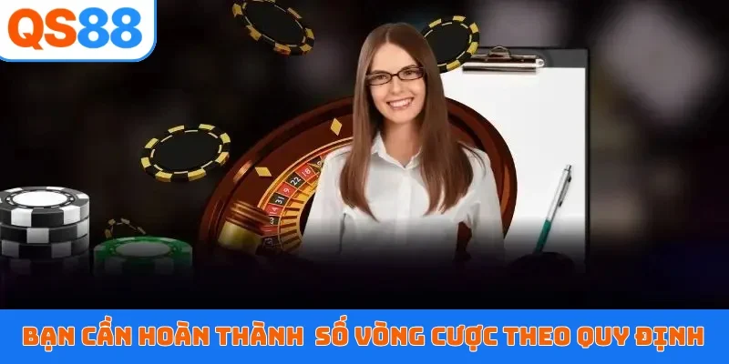 Bạn cần hoàn thành số vòng cược theo quy định