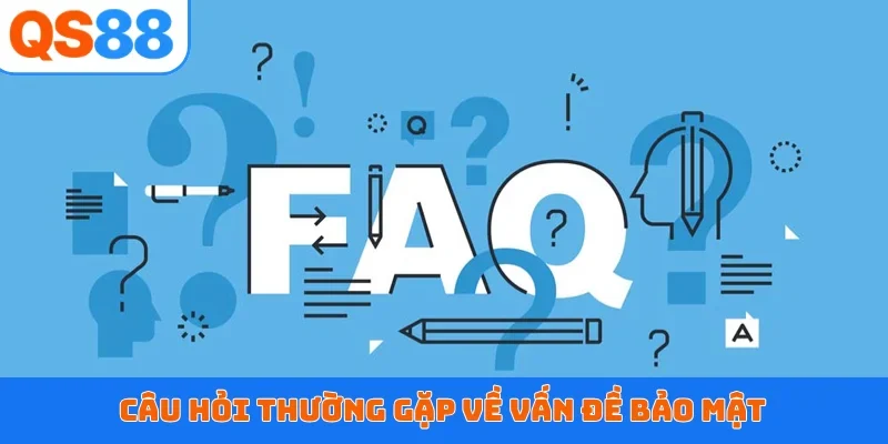 Câu hỏi thường gặp về vấn đề bảo mật