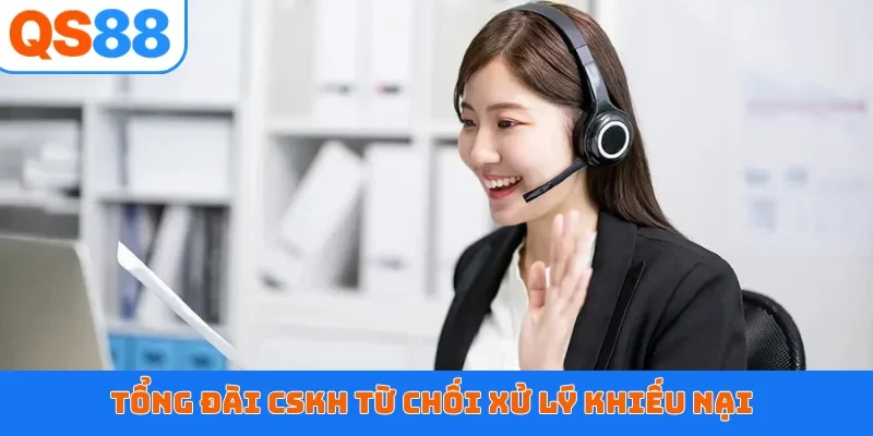 Tổng đài CSKH từ chối xử lý khiếu nại