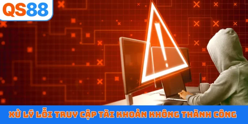 Xử lý lỗi truy cập tài khoản không thành công